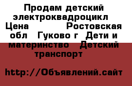 Продам детский электроквадроцикл › Цена ­ 8 000 - Ростовская обл., Гуково г. Дети и материнство » Детский транспорт   